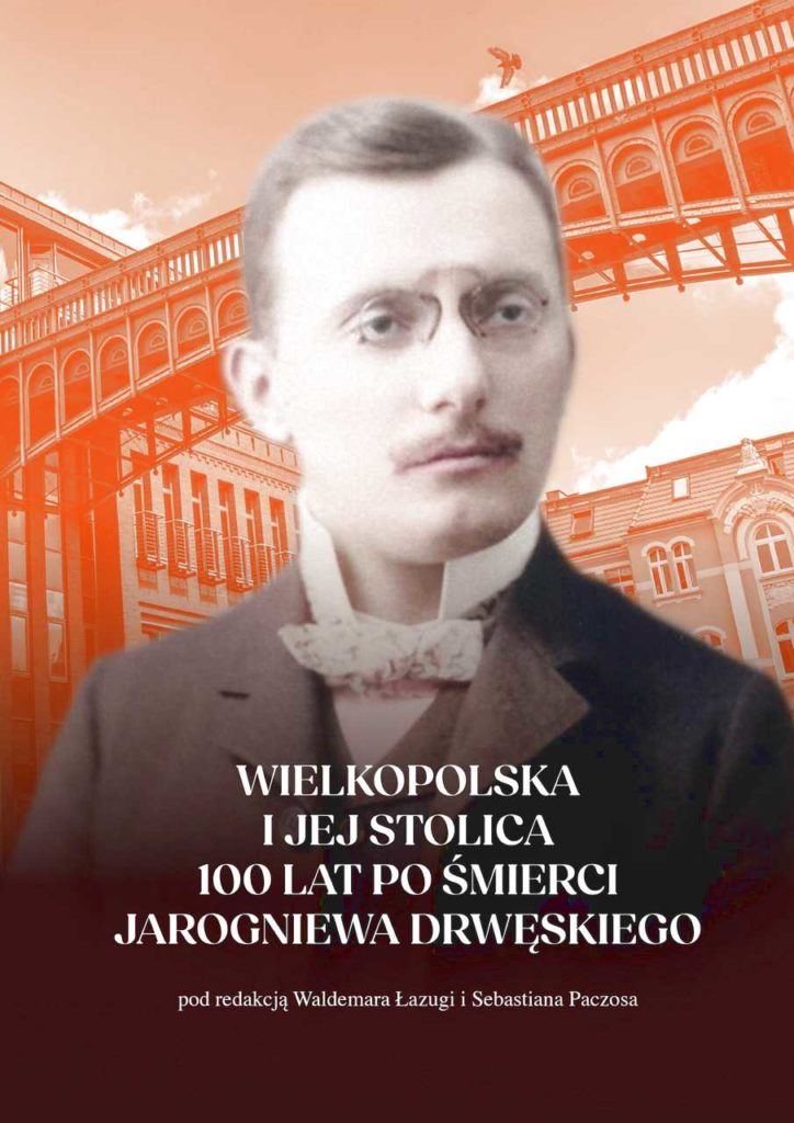 Wielkopolska i jej stolica 100 lat po śmierci Jarogniewa Drwęskiego