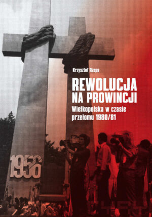 Rewolucja na prowincji. Wielkopolska w czasie przełomu 1980/81